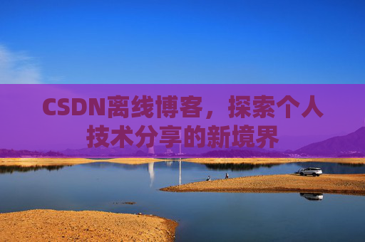 CSDN离线博客，探索个人技术分享的新境界