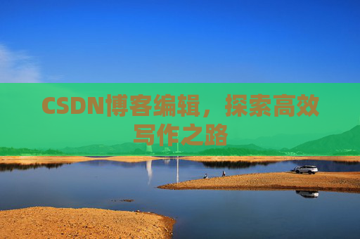 CSDN博客编辑，探索高效写作之路