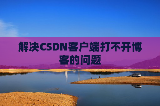 解决CSDN客户端打不开博客的问题